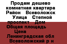 Продам дешево 1 комнатная квартира › Район ­ Всеволожск › Улица ­ Степной проспект › Дом ­ 16 › Общая площадь ­ 35 › Цена ­ 2 100 000 - Ленинградская обл., Всеволожский р-н, Всеволожск г. Недвижимость » Квартиры продажа   . Ленинградская обл.